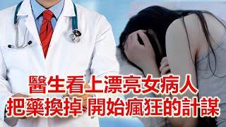 醫生看上了漂亮女病人，把她的藥換掉，瘋狂的計謀開始了#情感故事 #故事 #婚外情 #婚姻 #关系#外遇#情感故事#人生經驗