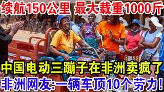 续航150公里 最大载重1000斤，中国电动三蹦子在非洲卖疯了，非洲网友:一辆车顶10个劳力！