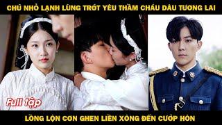 Chú nhỏ lạnh lùng trót yêu thầm cháu dâu tương lai, không chịu được nữa liền xông đến cướp hôn