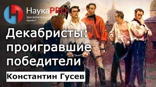 Декабристы: проигравшие победители – Константин Гусев | История Российской империи