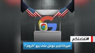 تفاعلكم | العدل الأميركية تجبر غوغل على بيع "GoogleChrome".