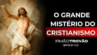 O GRANDE MISTÉRIO DO CRISTIANISMO | IRMÃO TROVÃO