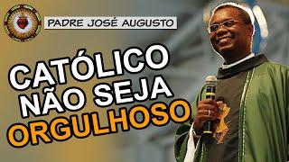 Católico não seja ORGULHOSO - Padre José Augusto