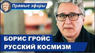 РУССКИЙ КОСМИЗМ И «КОНЕЦ ИСТОРИИ»: БЕСЕДА С БОРИСОМ ГРОЙСОМ