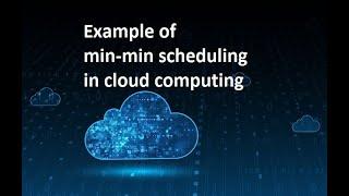 example of cloud min-min scheduling algorithm : Cloud Computing