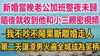 新婚當晚老公加班整夜未歸，隨後就收到他和小三親密視頻，我不吵不鬧果斷離婚走人，第二天我讓渣男火遍全城，成為笑柄#情感故事 #情感 #婚姻 #分享 #家庭#爽文 #爽文完结