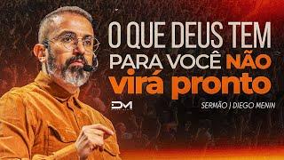 O QUE DEUS TEM PARA VOCÊ NÃO VIRÁ PRONTO - #DIEGOMENIN | SERMÃO