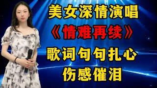 美女深情演唱催泪情歌《情难再续》，歌词句句扎心，伤感催泪！