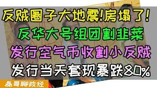 笑死！反华大号组团割韭菜！发行空气币收割小反贼，反贼圈子大地震！发行当天套现暴跌超过80%！小反贼损失惨重早上喊加油，下午组建维权群，川普上台，海外反华群体被断狗粮