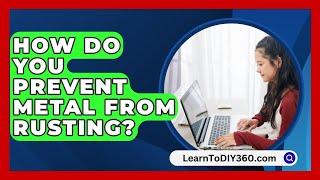 How Do You Prevent Metal From Rusting? - LearnToDIY360.com