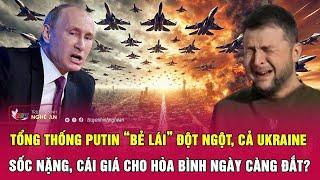 Tổng thống Putin “bẻ lái” đột ngột, cả Ukraine sốc nặng, cái giá cho hòa bình ngày càng đắt?