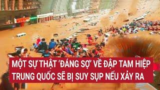 Một sự thật ‘đáng sợ’ về đập Tam Hiệp, Trung Quốc sẽ bị suy sụp nếu xảy ra