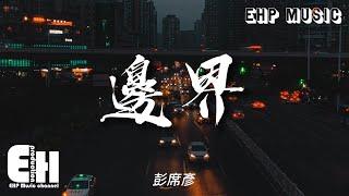 彭席彥 - 邊界『太抱歉 我的妄念越過了邊界，不應該忽然的開口讓你退卻，原來全都是我的錯覺。』【動態歌詞/Vietsub/Pinyin Lyrics】