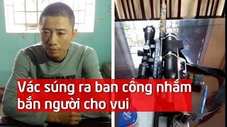 Bắt 2 kẻ vác súng ra ban công nhắm bắn người cho vui