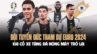 ĐỘI TUYỂN ĐỨC THAM DỰ EURO 2024: KHI CỖ XE TĂNG ĐÃ NÓNG MÁY TRỞ LẠI