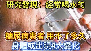 研究發現：經常喝水的糖尿病患者，用不了多久，身體或出現4大變化！