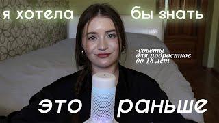 Важные советы подросткам до 18 лет *я бы хотела знать это раньше!!*