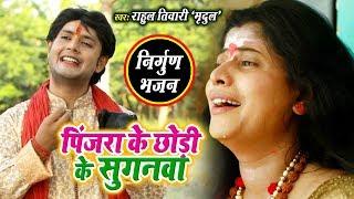 आ गया Rahul Tiwari "Mridul" का निर्गुण भजन (2019) पिजारा के छोडी के सुगनवा  || Superhit Nirgun Song