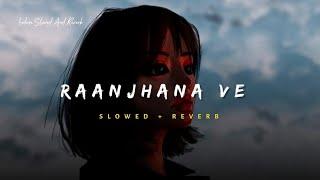 Raanjhana Ve - Soham Naik & Antara Mitra Song | Slowed And Reverb Lofi Mix