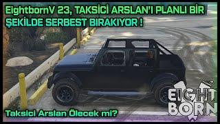 EightbornV 23, TAKSİCİ ARLSAN'I PLANLI BİR ŞEKİLDE SERBEST BIRAKIYOR ! - EightbornV