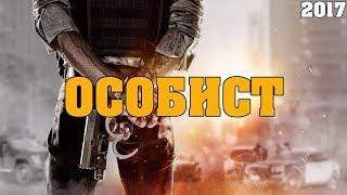 шикарный боевик ОСОБИСТ 2017 русский фильм