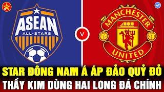 Trực tiếp: ASEAN ALL STARS vs MAN UTD - THẦY KIM GIỮ CHÂN HOÀNG ĐỨC, HAI LONG THỬ SỨC ONANA
