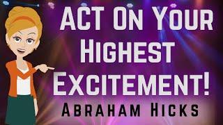 Abraham Hicks 2023 Act on Your Highest Excitement!