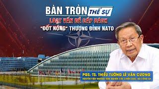 Bàn tròn thế sự: Loạt vấn đề cấp bách "ĐỐT NÓNG" thượng đỉnh NATO | PGS. TS.Thiếu tướng Lê Văn Cương