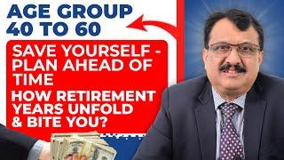 Age Group 40 to 60 Save Yourself - Plan Ahead Of Time How Retirement Years Unfold & Bite You ?