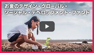 【動画でわかりやすく解説】「お金のデザイン・グローバル・ソーシャル・デベロップメント・ファンド」