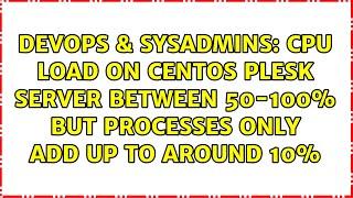 CPU load on CentOS Plesk server between 50-100% but processes only add up to around 10%