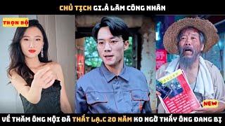 Chủ tịch gi.ả làm công nhân về thăm ông nội đã thất lạ.c 20 năm không ngờ thấy cảnh ông đang bị ...