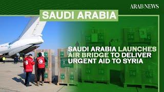 Saudi Arabia launches air bridge to deliver urgent aid to Syria | Arab News