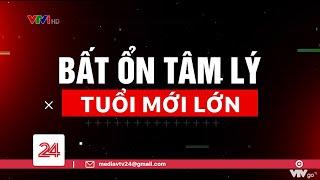 Tiêu Điểm: Bất ổn tâm lý tuổi mới lớn | VTV24