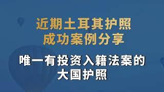 近期土耳其护照成功案例分享，唯一有投资入籍法案的大国护照