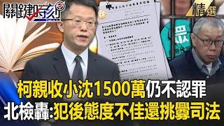 北檢轟柯文哲「親收沈慶京1500萬」仍不認罪！護航財團「挑釁司法＋犯後態度不佳」求處重刑28年6個月【關鍵深論題】劉寶傑