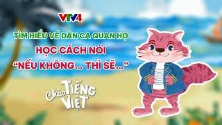 HỌC VỀ DÂN CA QUAN HỌ | CẤU TRÚC “NẾU KHÔNG… THÌ SẼ…” | CHÀO TIẾNG VIỆT | Learn Vietnamese with VTV4