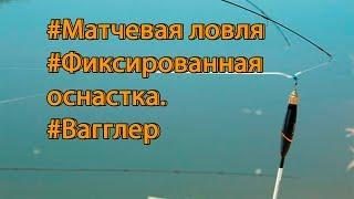 матчевая ловля. глухая оснастка матчевой удочки. ваглер поплавок.