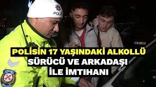 Polisin 17 yaşındaki alkollü sürücü ve arkadaşı ile imtihanı