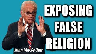 John MacArthur:  EXPOSING FALSE RELIGION