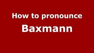 How to pronounce Baxmann (Germany/German) - PronounceNames.com