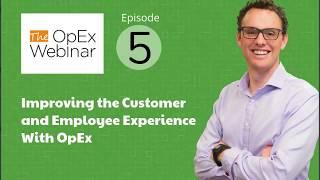 The OpEx Webinar - Ep 5 - Improving the Customer and Employee Experience With Operational Excellence