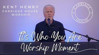 KENT HENRY | IT'S WHO YOU ARE - WORSHIP MOMENT | CARRIAGE HOUSE WORSHIP