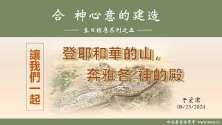 主日信息：合 神心意的建造(5)： 「讓我們一起登耶和華的山，奔雅各 神的殿」 20240825 于宏潔