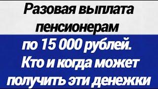 ОГО! Разовая выплата пенсионерам по 15 000 рублей кто и когда может получить