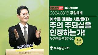 [2024년 8월 18일] 예수를 따르는 사람들(1) 주의 주되심을 인정하는가!ㅣ눅 9:57-62ㅣ조동천 목사ㅣ예수뿐인교회 주일1부예배ㅣ