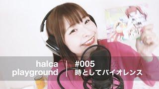 halca playground # 005 "Tokitoshite Violence"