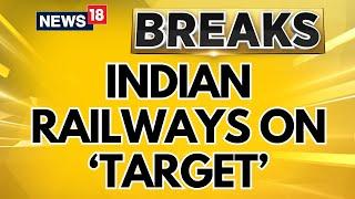 Indian Railways On Target; Probe Lens On These Planned Attacks | India Pakistan News | News18