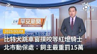 20250308 公視早安新聞 完整版｜比特犬跳車窗撲咬等紅燈騎士 北市動保處：飼主最重罰15萬