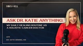 Ask Me Anything: Dr. Katie’s Daily Healing Routine as a Holistic Cancer Doctor | EP 77